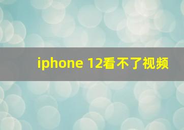 iphone 12看不了视频